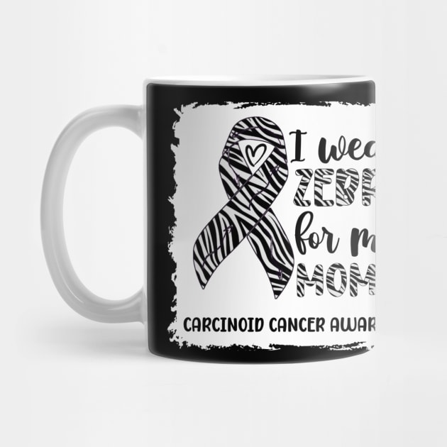 I Wear Zebra For My Mom Carcinoid cancer Awareness by Geek-Down-Apparel